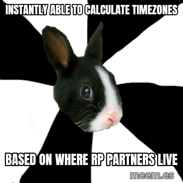 Roleplaying Rabbit meme: INSTANTLY ABLE TO CALCULATE TIMEZONES / BASED ON WHERE RP PARTNERS LIVE