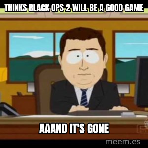 south park aand it's gone meme: thinks black ops 2 will be a good game / aaand it's gone