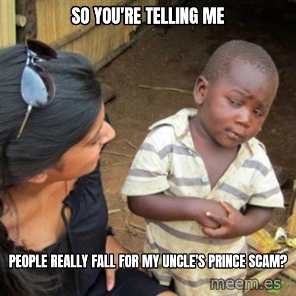 Skeptical 3rd World Kid meme: sO YOU'RE TELLING ME / people really fall for my uncle's prince scam?