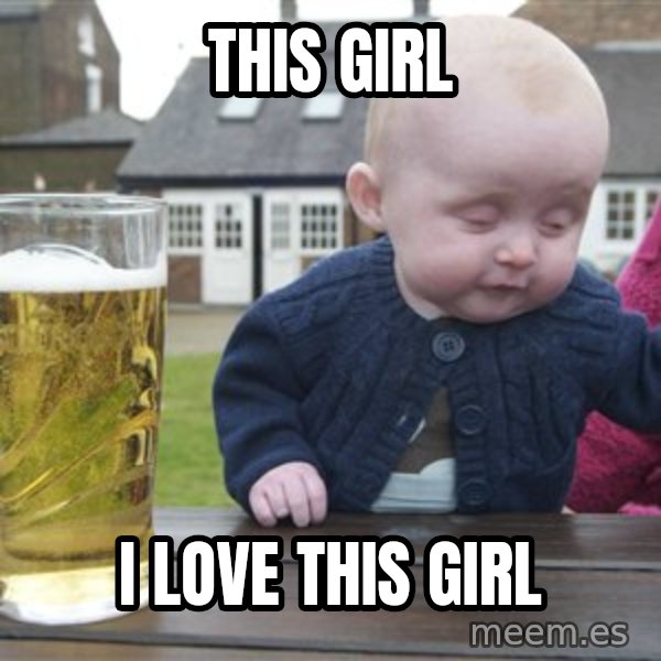 drunk baby 1 meme: this girl / i love this girl