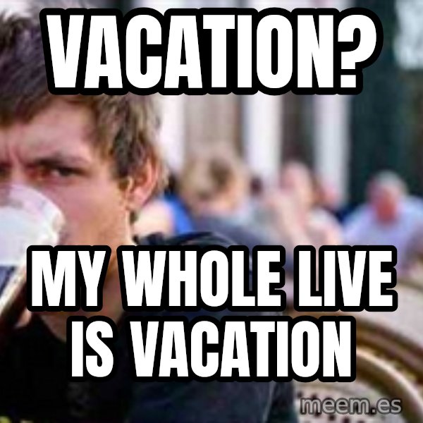 The Lazy College Senior meme: Vacation? / my whole live is vacation