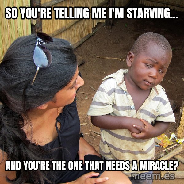 Skeptical African Child meme: so you're telling me i'm starving... / and you're the one that needs a MIRACLE?