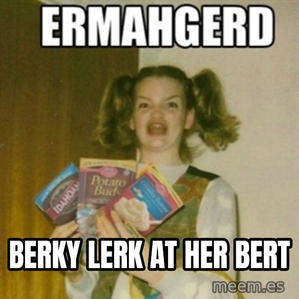 Ermahgerd meme: Berky Lerk at her bert