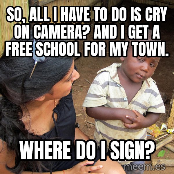 Skeptical 3rd World Kid meme: SO, All i have to do is cry on camera? and i get a free school for my town. / where do I sign?