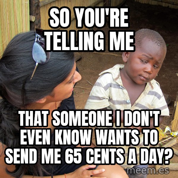 Skeptical 3rd World Kid meme: so you're telling me / that someone i don't even know wants to send me 65 cents a day?