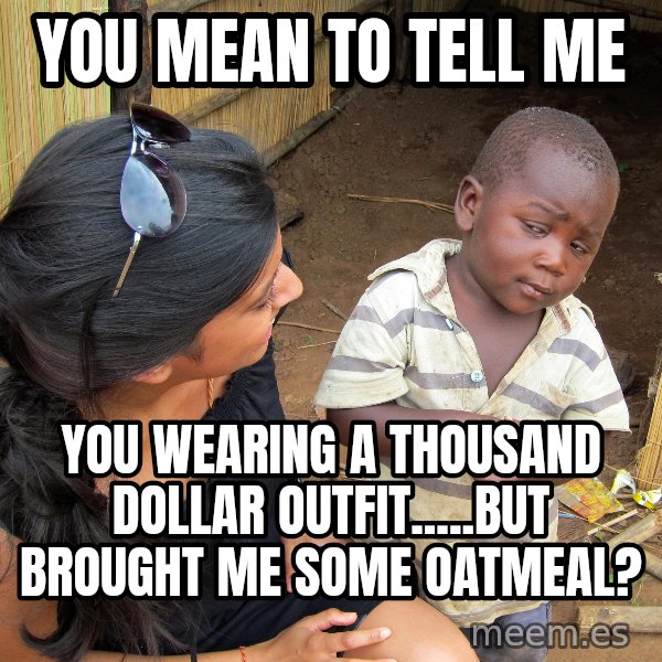 Skeptical 3rd World Kid meme: You mean to tell me / You wearing A Thousand dollar outfit.....but brought me some oatmeal?