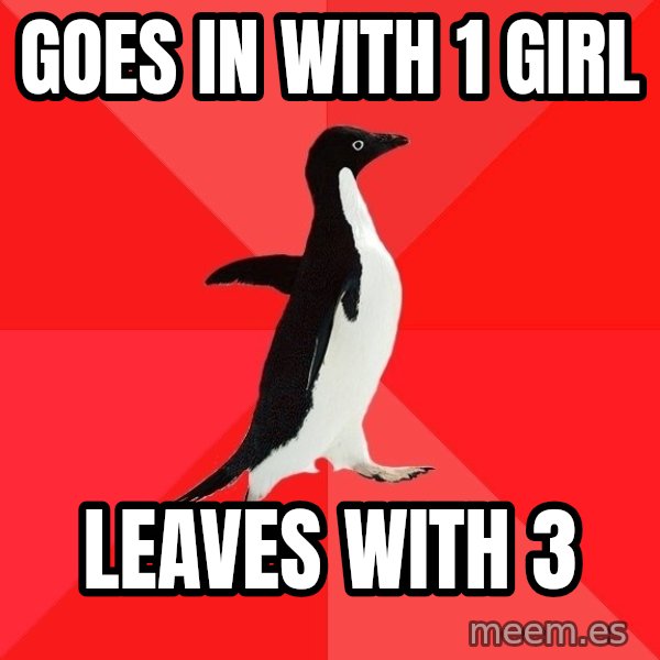 Socially Awesome Penguin meme: goes in with 1 girl / leaves with 3