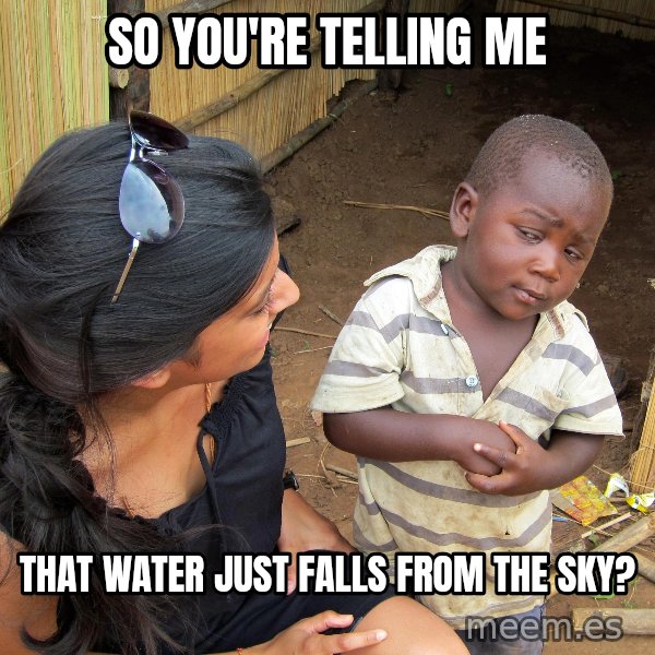 Skeptical African Child meme: So you're telling me / that water just falls from the sky?