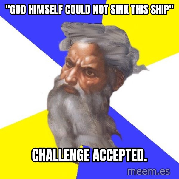 God meme: "God himself could not sink this ship" / challenge accepted.