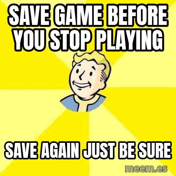Fallout 3 meme: save game before you stop playing / save again just be sure