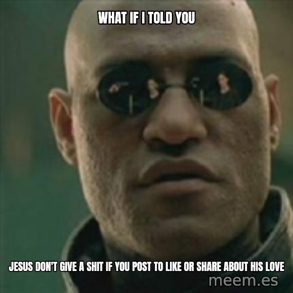 Scumbag Morpheus meme: What if i told you / jesus don't give a shit if you post to like or share about his love