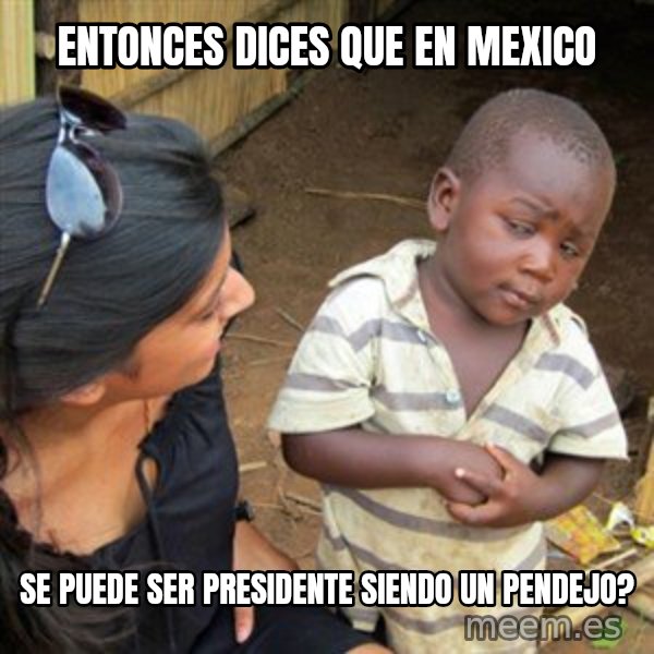 Skeptical 3rd World Kid meme: Entonces  dices que en mexico / se puede ser presidente siendo un pendejo?