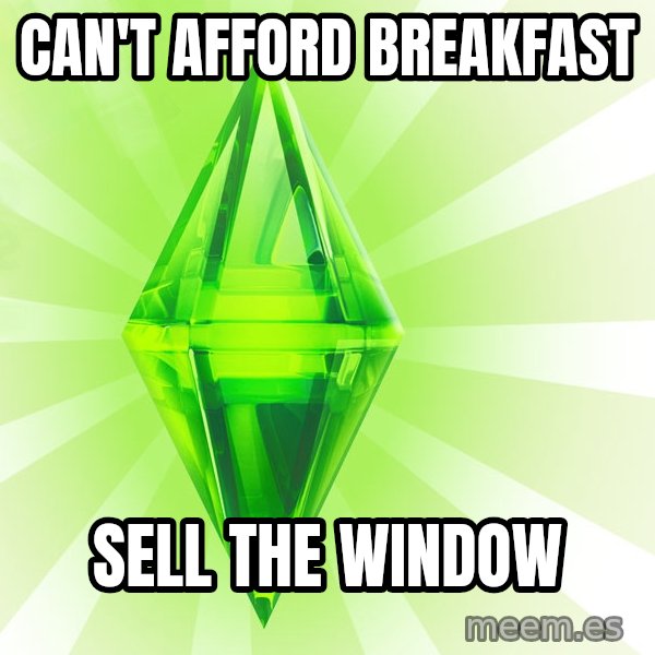 Sims meme: Can't afford breakfast / sell the window