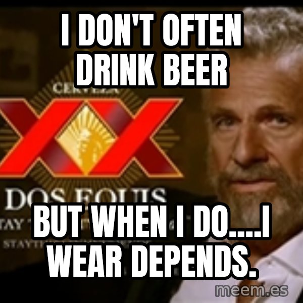 The Most Interesting Man In The World meme: I don't often drink beer / But when I do....i wear depends.