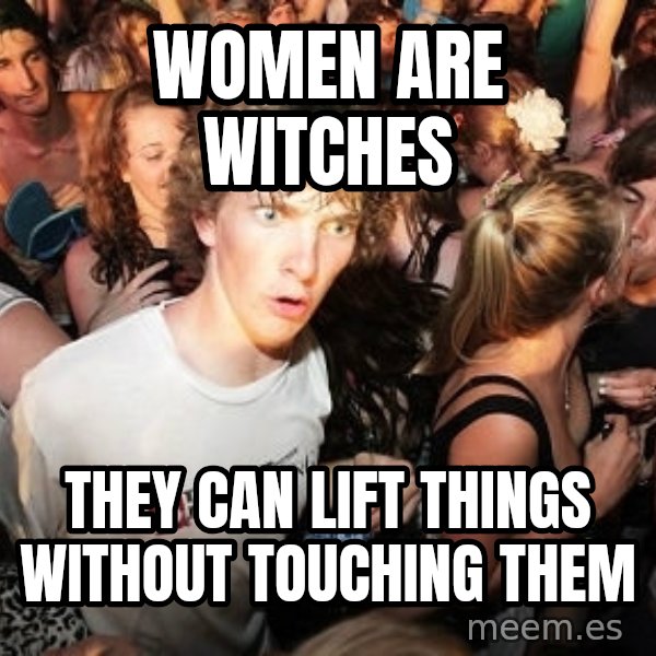 Sudden Realization Ralph meme: women are witches / they can lift things without touching them