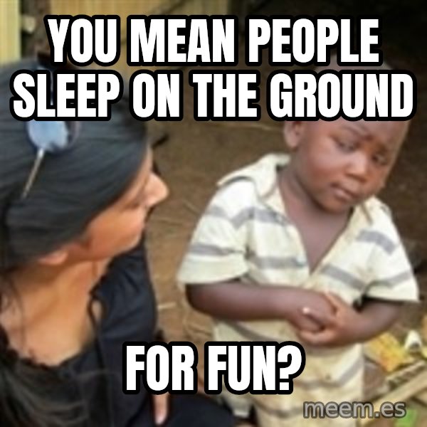 Skeptical 3rd World Kid meme: You mean people sleep on the ground / for fuN?