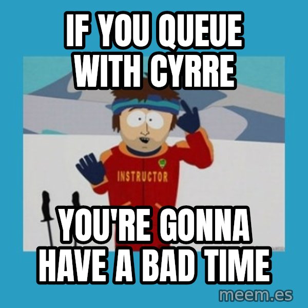 you're gonna have a bad time guy meme: If you queue with cyrre / You're gonna have a Bad Time
