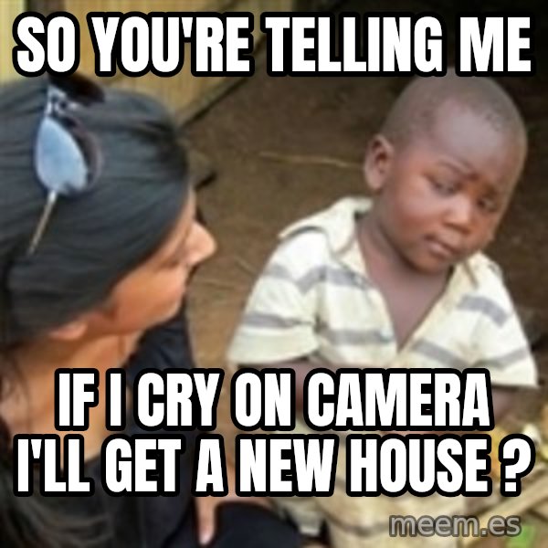 Skeptical 3rd World Kid meme: so you're telling me / if i cry on camera i'll get a new house ?