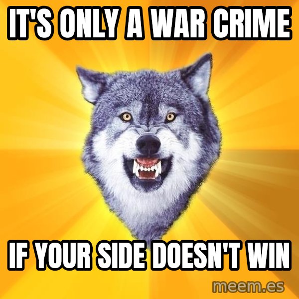 Courage Wolf meme: It's only a war crime / if your side doesn't win