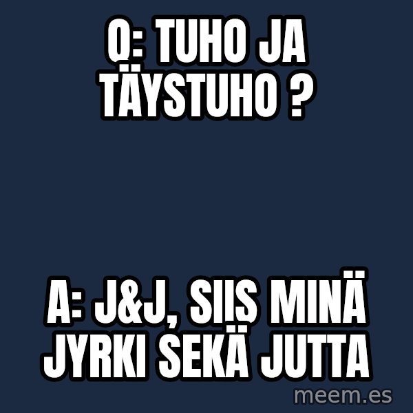 Katainen Perkele meme: Q:  tuho   ja  täystuho ? / A:  J&J,  siis   minä  Jyrki  sekä  Jutta