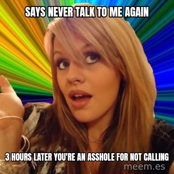 Dumb Blonde meme: Says never talk to me again / 3 hours later you're an asshole for not calling
