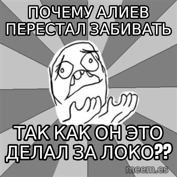 Whyyy??? meme: Почему алиев перестал забивать / так как он это делал за локо??