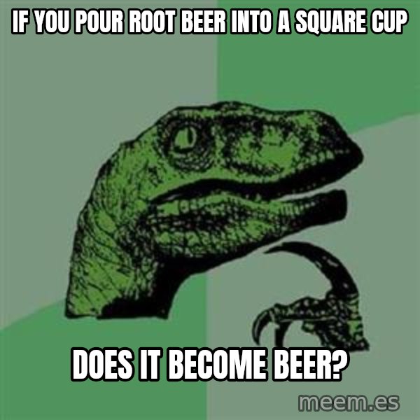 Philosoraptor meme: If you pour root beer into a square cup / does it become beer?