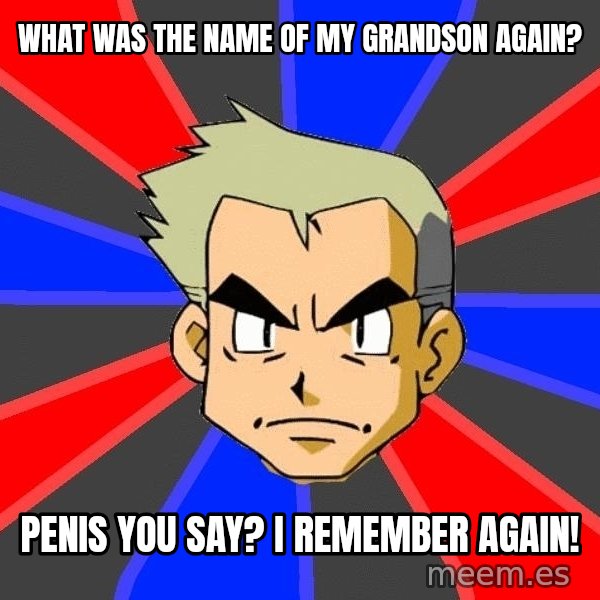 Professor Oak meme: what was the name of my grandson again? / penis you say? i remember again!