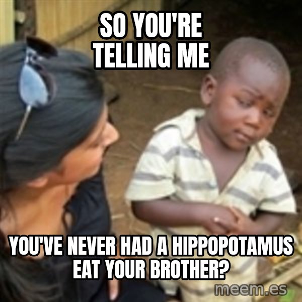 Skeptical 3rd World Kid meme: So you're telling me / you've never had a hippopotamus eat your brother?