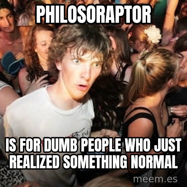 Sudden Realization Ralph meme: philosoraptor / is for dumb people who just realized something normal