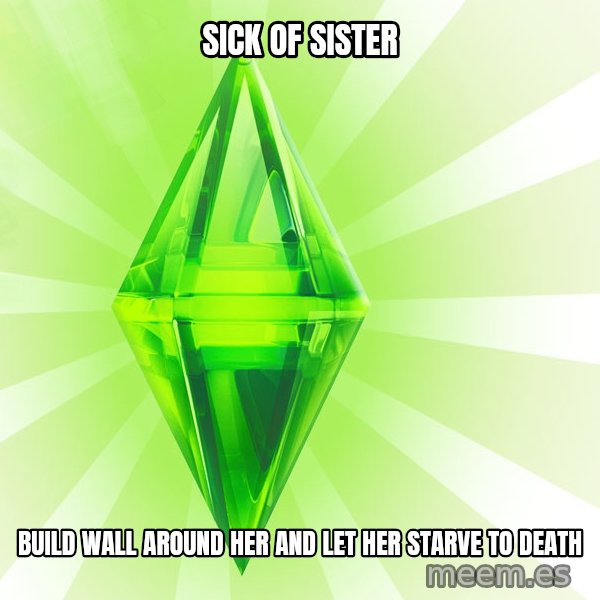 Sims meme: Sick of sister / build wall around her and let her starve to death