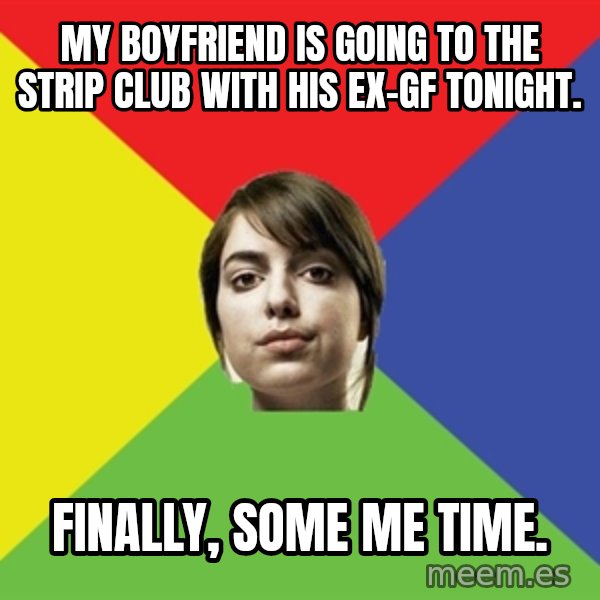 Non Jealous Girl meme: my boyfriend is going to the strip club with his ex-gf tonight. / finally, some me time.