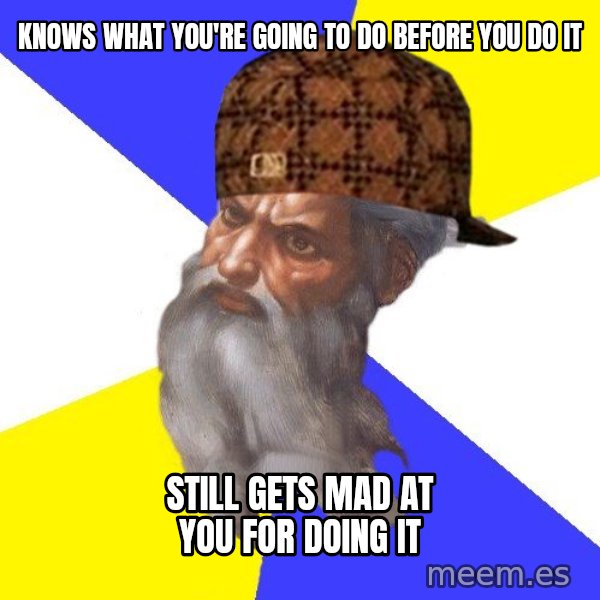 Scumbag God meme: knows what you're going to do before you do it / still gets mad at you for doing it