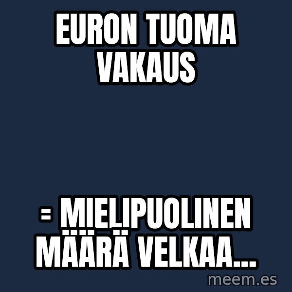 Katainen Perkele meme: Euron    tuoma   vakaus / = Mielipuolinen      määrä     velkaa...