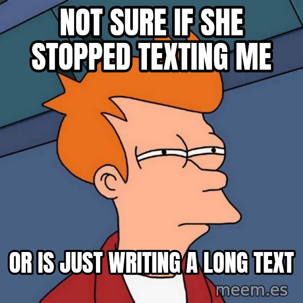 Futurama Fry meme: Not sure if she stopped texting me / or is just WRITING a long text