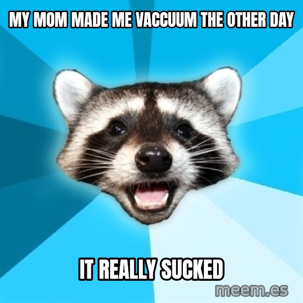 Lame Pun Coon meme: My mom made me vaccuum the other day / it really sucked
