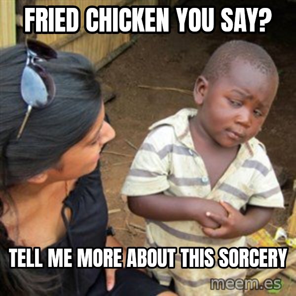 Skeptical 3rd World Kid meme: Fried chicken you say? / Tell me more about this sorcery