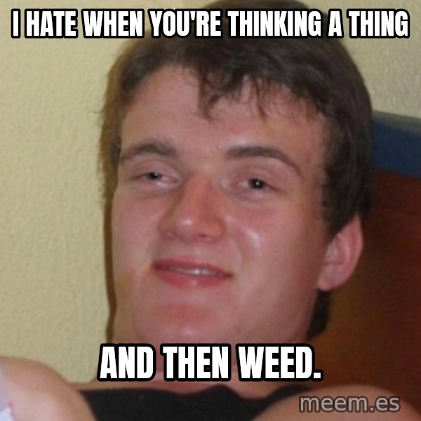 Stoner Stanley meme: I hate when you're thinking a thing / and then weed.