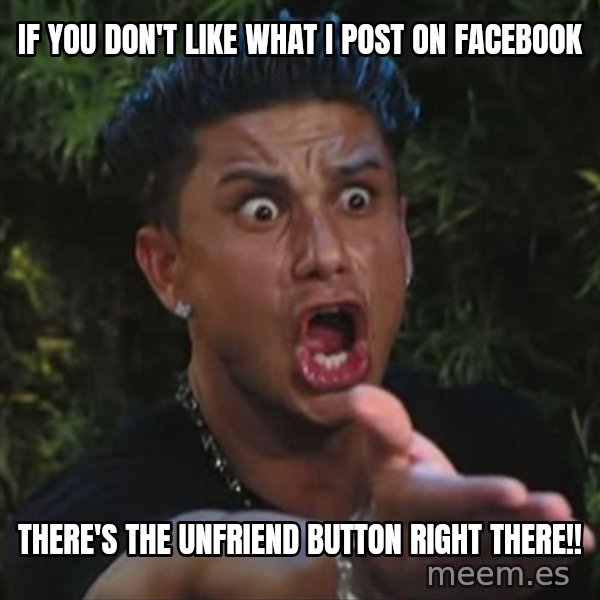 Pauly D meme: IF YOU DON'T LIKE WHAT I POST ON FACEBOOK / There's the unfriend button right there!!