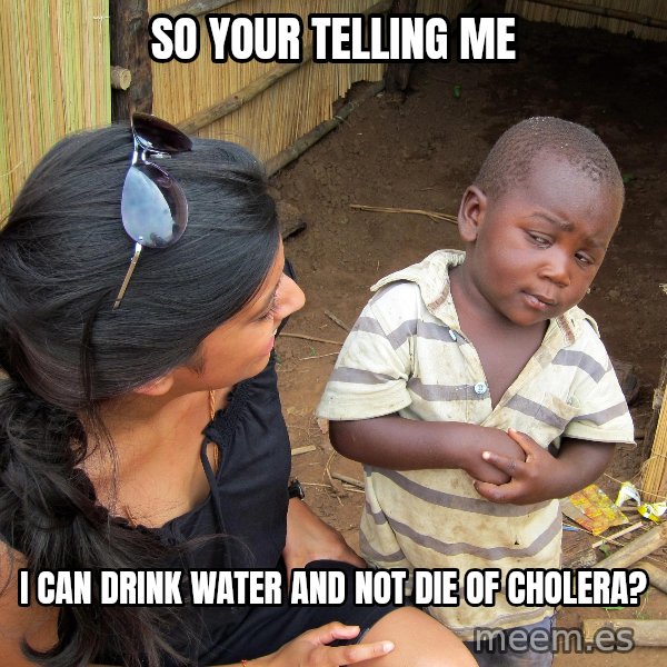 Skeptical African Child meme: so your telling me / i can drink water and not die of cholera?