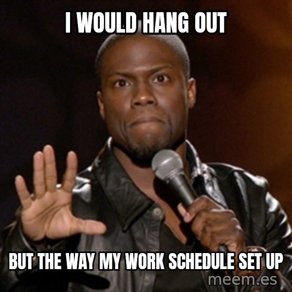 Kevin Hart meme: i would hang out / but the way my work schedule set up