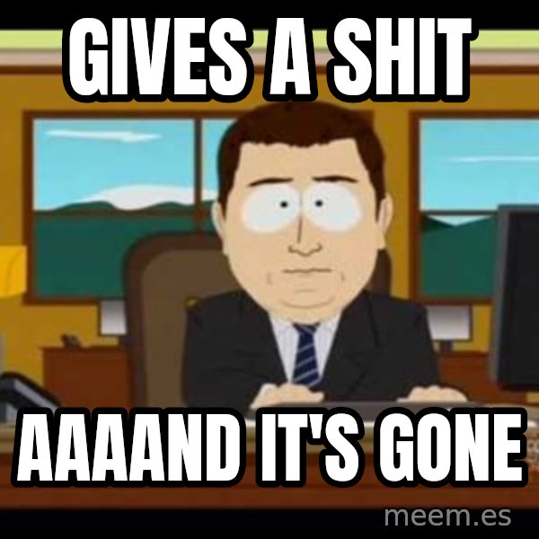 south park aand it's gone meme: Gives a shit / aaaand it's gone