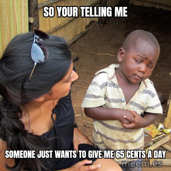 Skeptical African Child meme: so your telling me / someone just wants to give me 65 cents a day