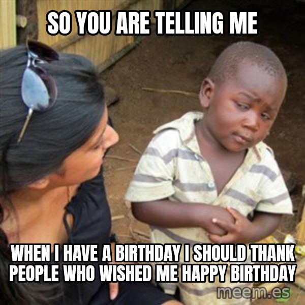Skeptical 3rd World Kid meme: so you are telling me / When I have a birthday  i should thank people who wished me happy birthday