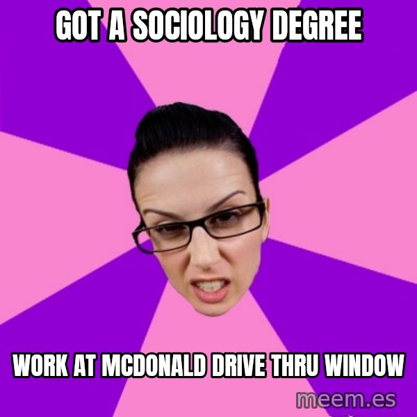 Privilege Denying Feminist meme: got a sociology degree / work at mcdonald drive thru window