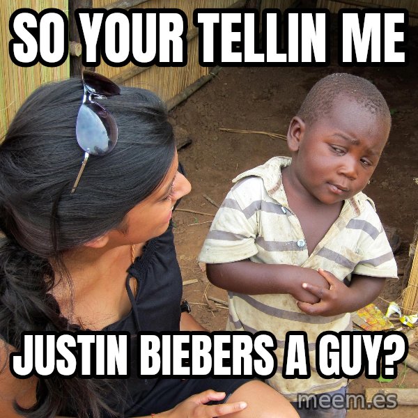 Skeptical African Child meme: so your tellin me / justin biebers a guy?