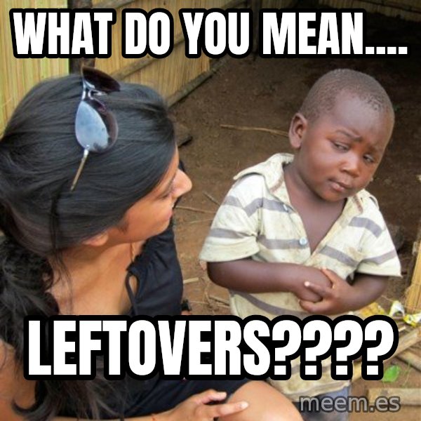 Skeptical 3rd World Kid meme: What do you mean.... / Leftovers????