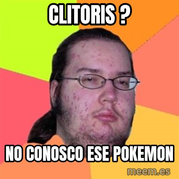 Butthurt Dweller meme: Clitoris ? / No conosco ese pokemon