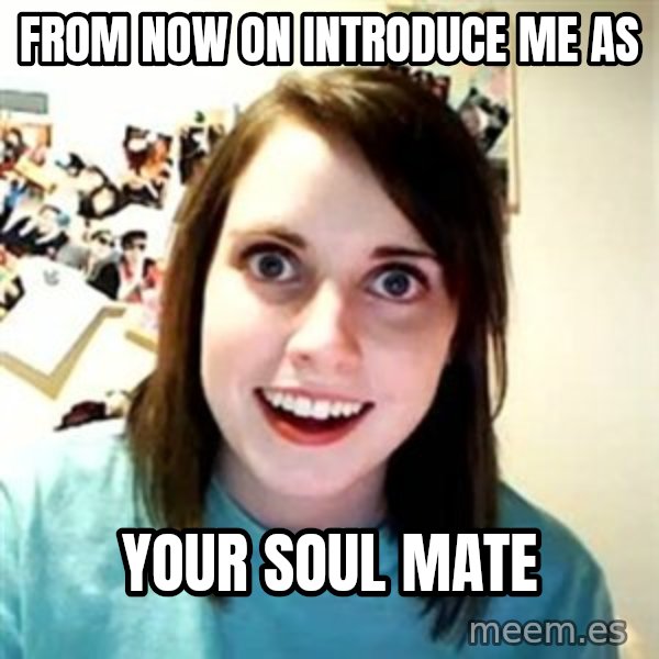Overly Attached Girlfriend meme: from now on introduce me as / your soul mate