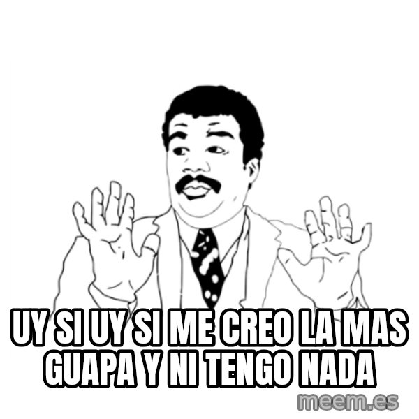 we got a badass over here meme: uy si uy si me creo la mas guapa y ni tengo nada